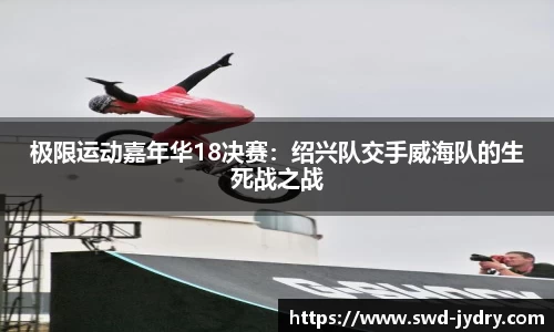 极限运动嘉年华18决赛：绍兴队交手威海队的生死战之战